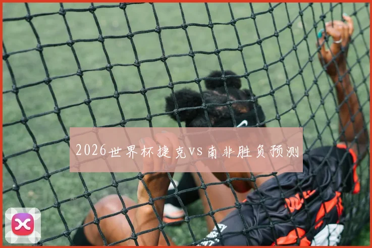 2026世界杯捷克vs南非胜负预测
