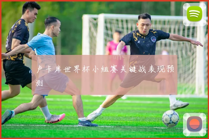 卢卡库世界杯小组赛关键战表现预测