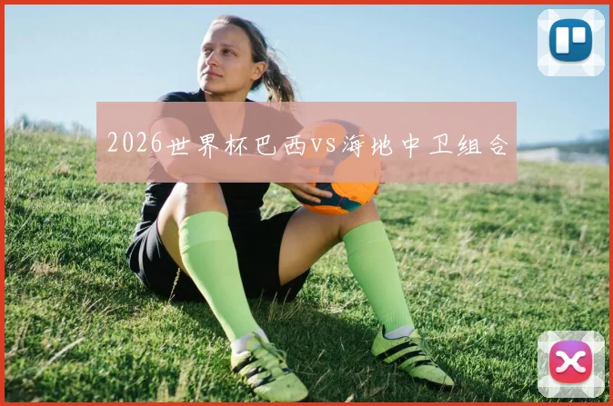 2026世界杯巴西vs海地中卫组合