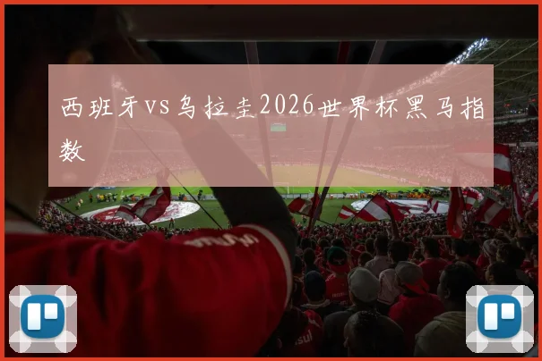 西班牙vs乌拉圭2026世界杯黑马指数