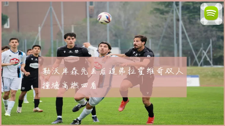 勒沃库森先丢后追弗拉霍维奇双人撞墙高燃回看