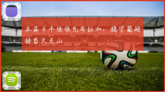 本菲卡半场领先布拉加,稳守葡超榜首天王山