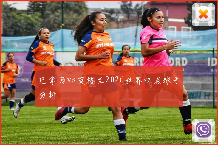 巴拿马vs英格兰2026世界杯点球手分析