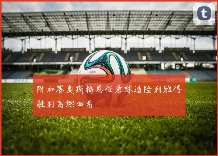 附加赛奥斯梅恩任意球造险利雅得胜利高燃回看