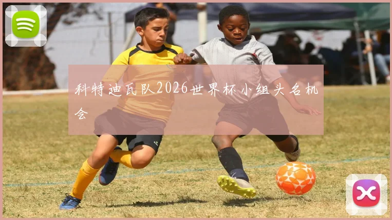 科特迪瓦队2026世界杯小组头名机会