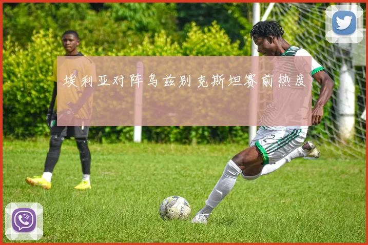 埃利亚对阵乌兹别克斯坦赛前热度