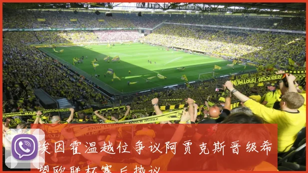 埃因霍温越位争议阿贾克斯晋级希望欧联杯赛后热议