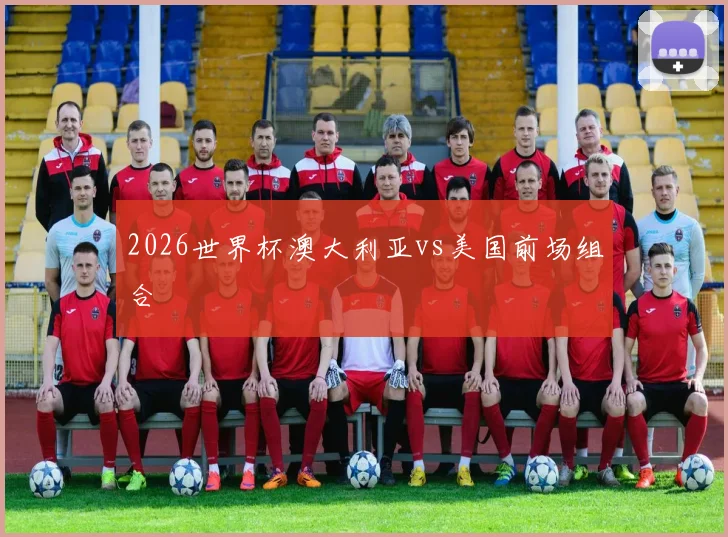 2026世界杯澳大利亚vs美国前场组合
