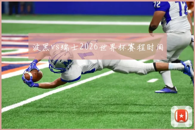 波黑vs瑞士2026世界杯赛程时间