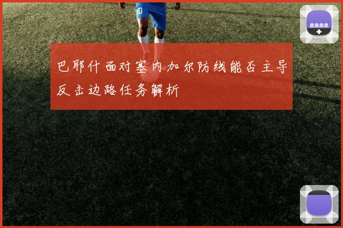 巴耶什面对塞内加尔防线能否主导反击边路任务解析