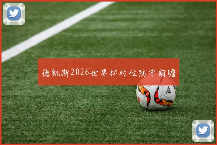 德凯斯2026世界杯对位防守前瞻