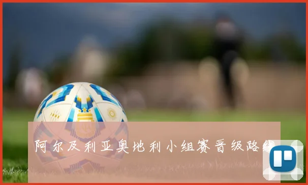 阿尔及利亚奥地利小组赛晋级路线