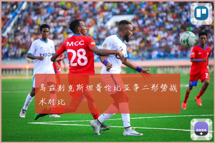 乌兹别克斯坦哥伦比亚争二形势战术对比