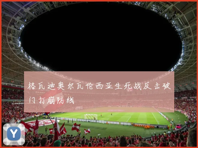 格瓦迪奥尔瓦伦西亚生死战反击破门打崩防线