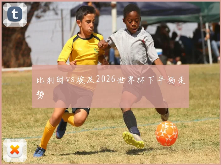 比利时vs埃及2026世界杯下半场走势