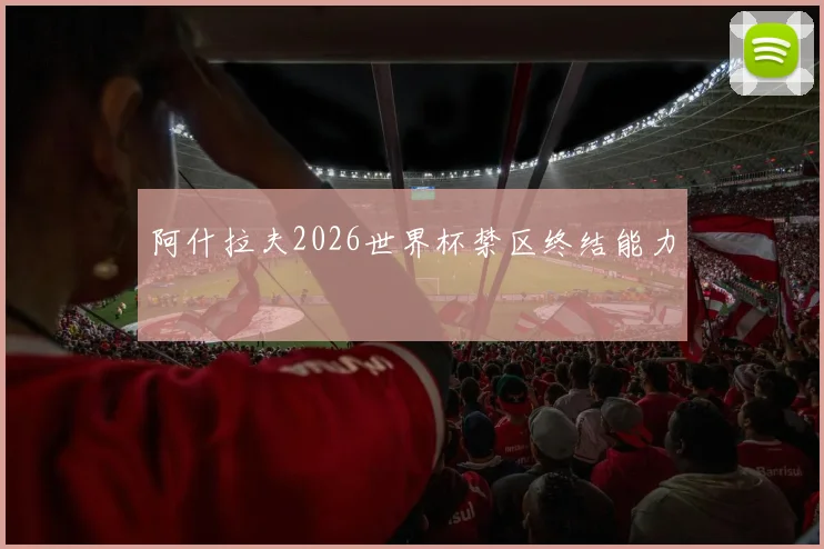 阿什拉夫2026世界杯禁区终结能力
