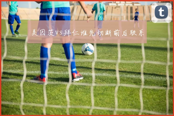 美因茨vs拜仁谁先切断前后联系
