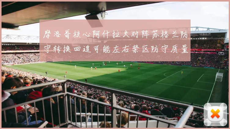 摩洛哥核心阿什拉夫对阵苏格兰防守转换回追可能左右禁区防守质量