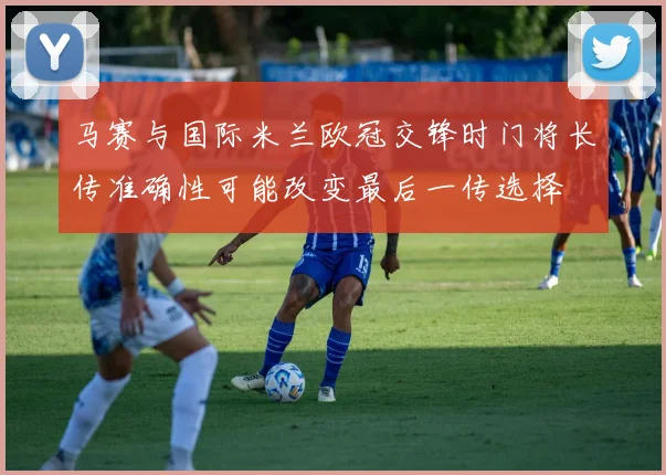 马赛与国际米兰欧冠交锋时门将长传准确性可能改变最后一传选择