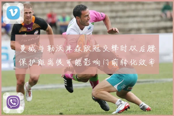 曼城与勒沃库森欧冠交锋时双后腰保护距离很可能影响门前转化效率