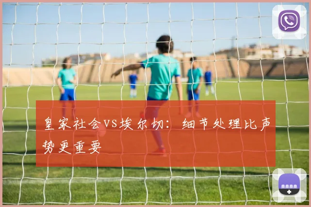 皇家社会vs埃尔切：细节处理比声势更重要