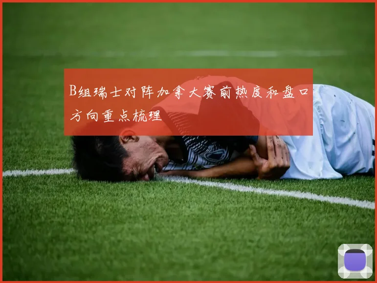 B组瑞士对阵加拿大赛前热度和盘口方向重点梳理
