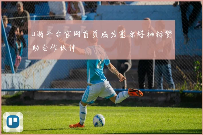 u游平台官网首页成为塞尔塔袖标赞助合作伙伴