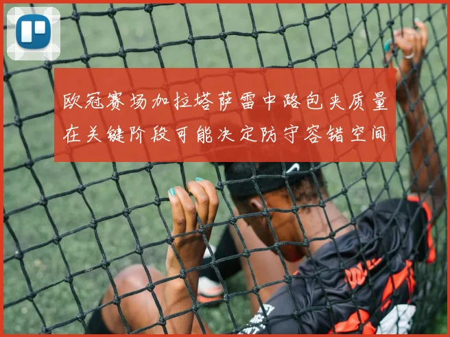 欧冠赛场加拉塔萨雷中路包夹质量在关键阶段可能决定防守容错空间