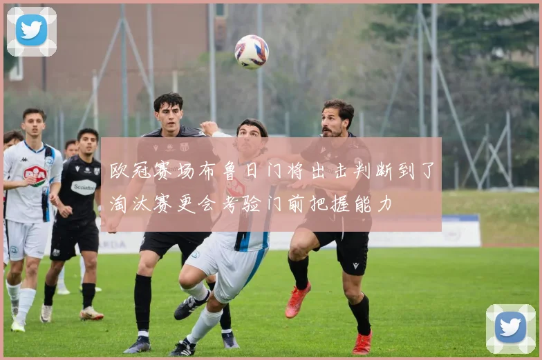 欧冠赛场布鲁日门将出击判断到了淘汰赛更会考验门前把握能力