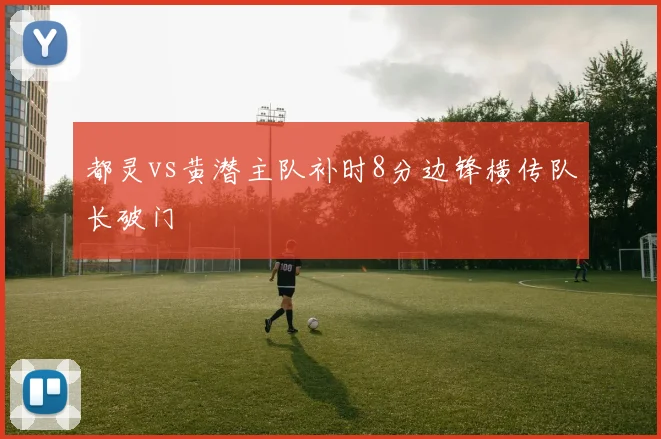 都灵vs黄潜主队补时8分边锋横传队长破门